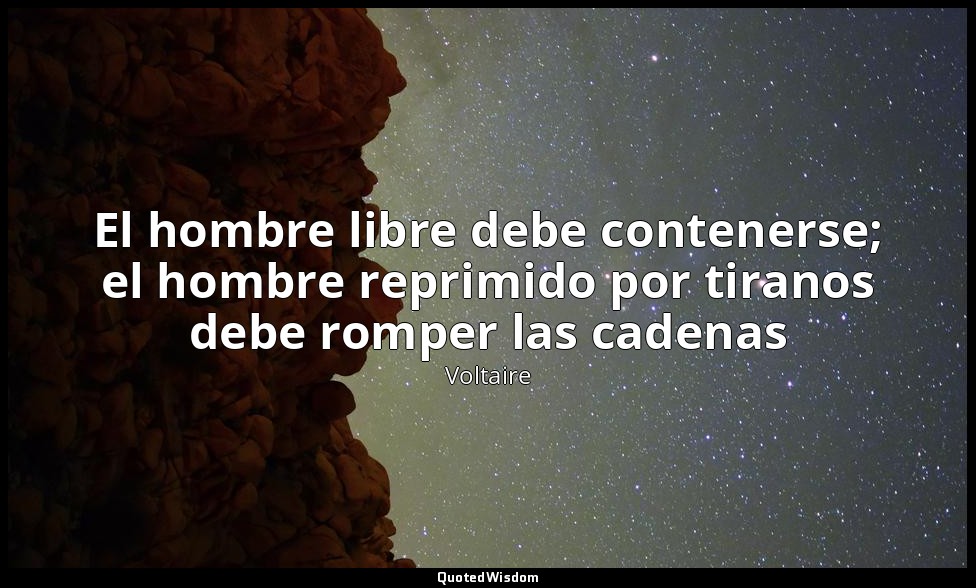 El hombre libre debe contenerse; el hombre reprimido por tiranos debe romper las — Voltaire