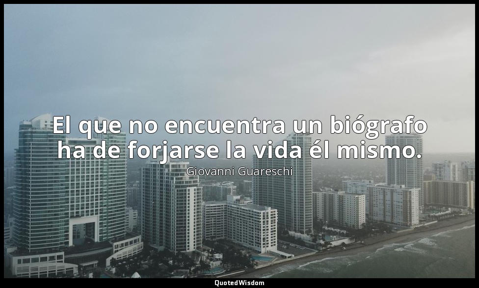 El que no encuentra un biógrafo ha de forjarse la vida él mismo. — Giovanni Guareschi