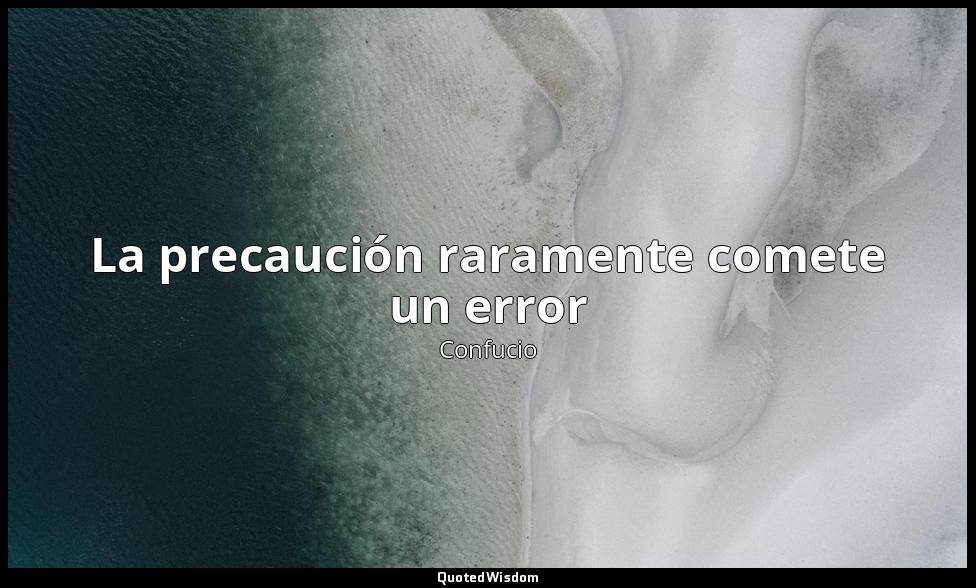 La precaución raramente comete un error — Confucio
