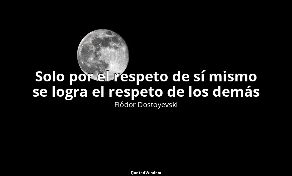 Solo por el respeto de sí mismo se logra el respeto de los demás — Fiódor Dostoyevski