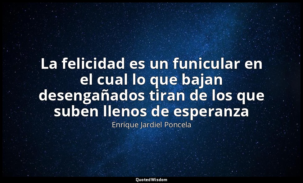 La felicidad es un funicular en el cual lo que bajan desengañados tiran de los q — Enrique Jardiel Poncela