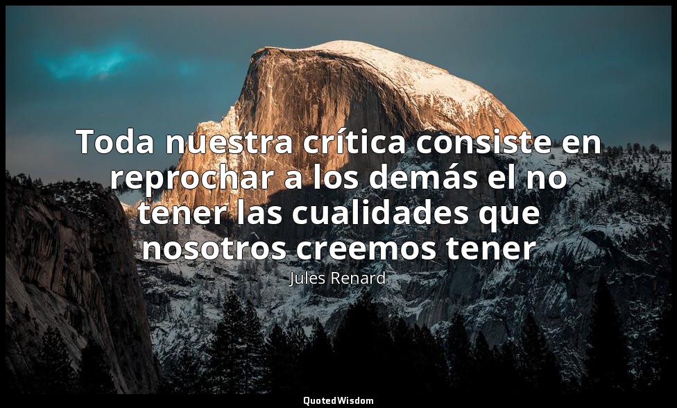 Toda nuestra crítica consiste en reprochar a los demás el no tener las cualidade — Jules Renard