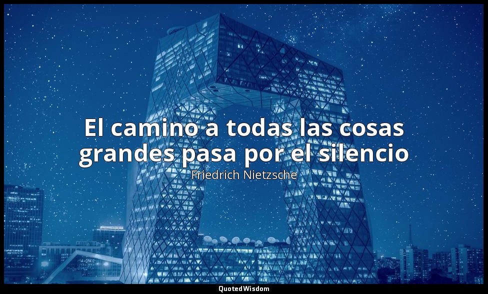 El camino a todas las cosas grandes pasa por el silencio — Friedrich Nietzsche