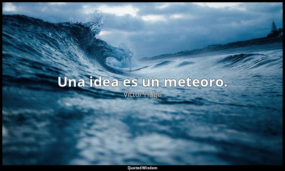 Una idea es un meteoro. — Victor Hugo