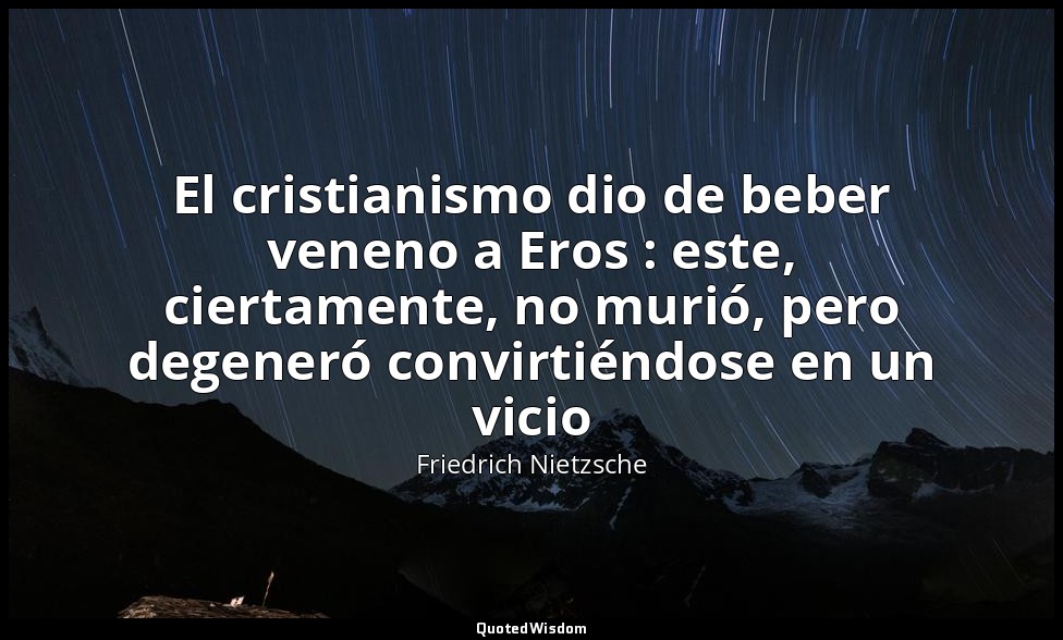 El cristianismo dio de beber veneno a Eros : este, ciertamente, no murió, pero d — Friedrich Nietzsche
