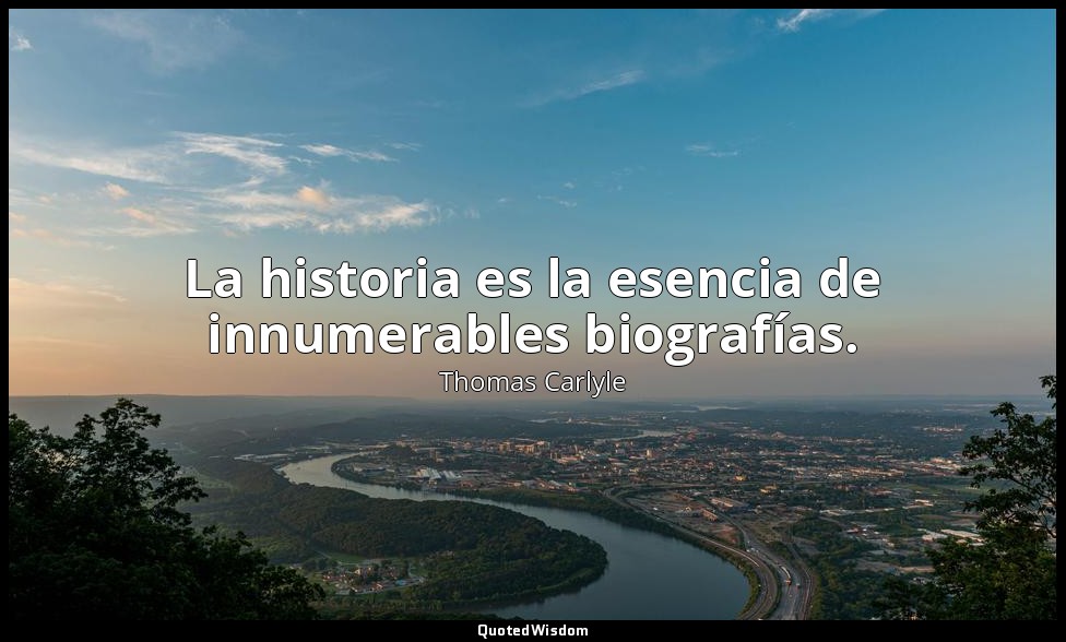 La historia es la esencia de innumerables biografías. — Thomas Carlyle