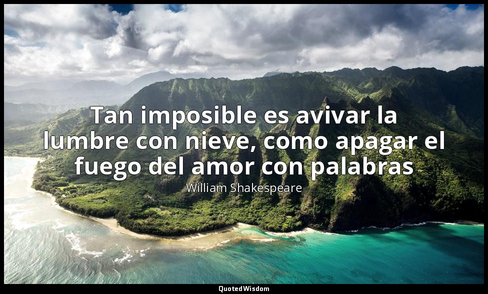 Tan imposible es avivar la lumbre con nieve, como apagar el fuego del amor con p — William Shakespeare