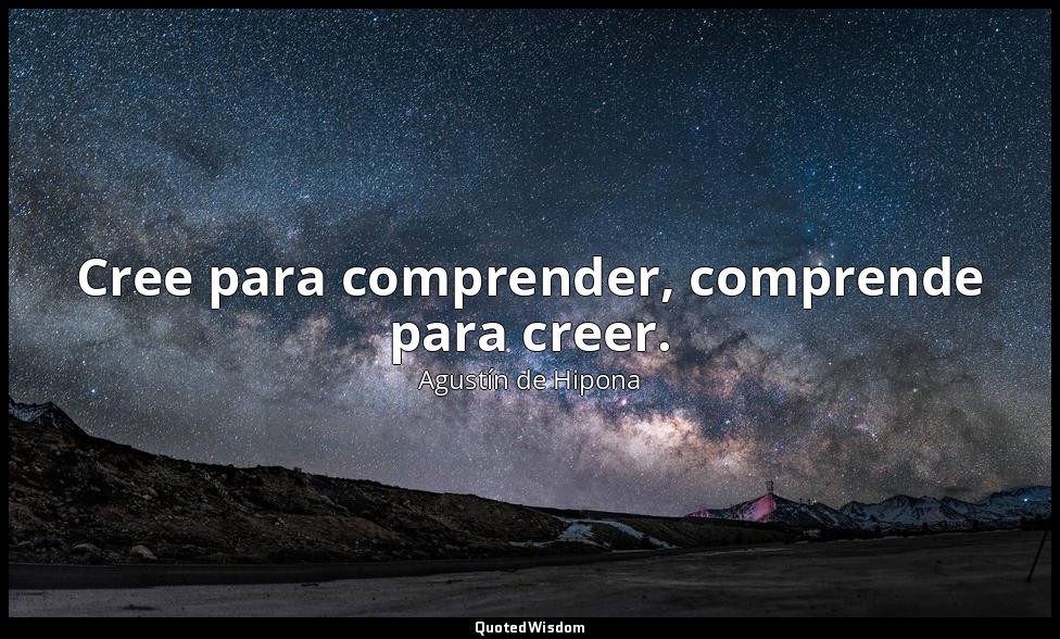 Cree para comprender, comprende para creer. — Agustín de Hipona