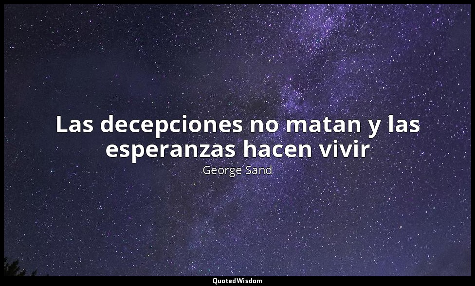 Las decepciones no matan y las esperanzas hacen vivir — George Sand