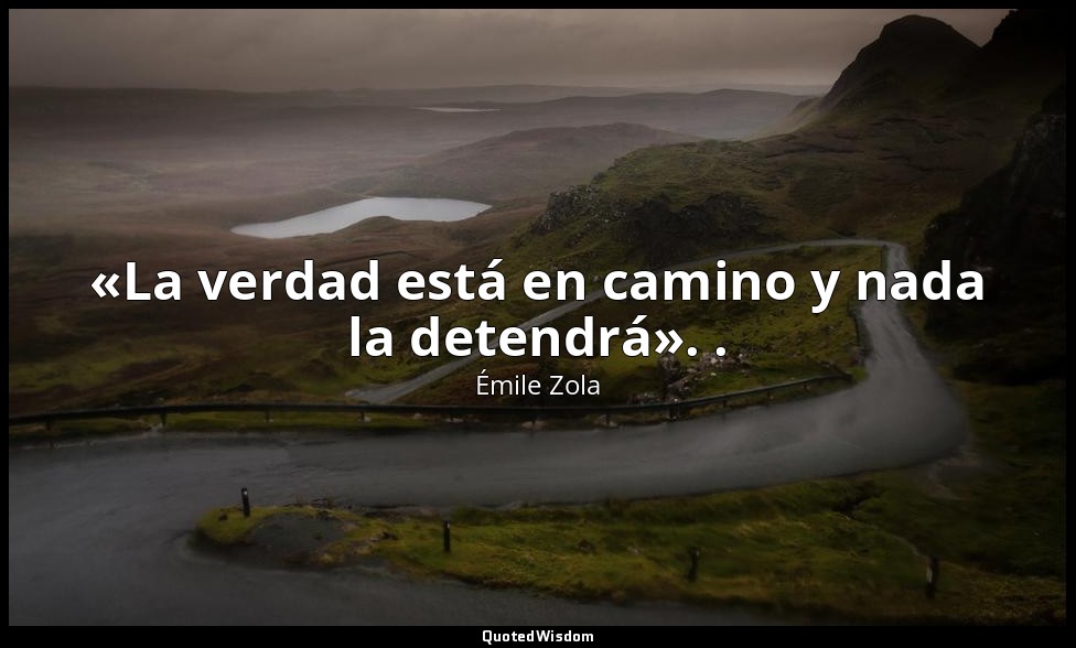 «La verdad está en camino y nada la detendrá». . — Émile Zola