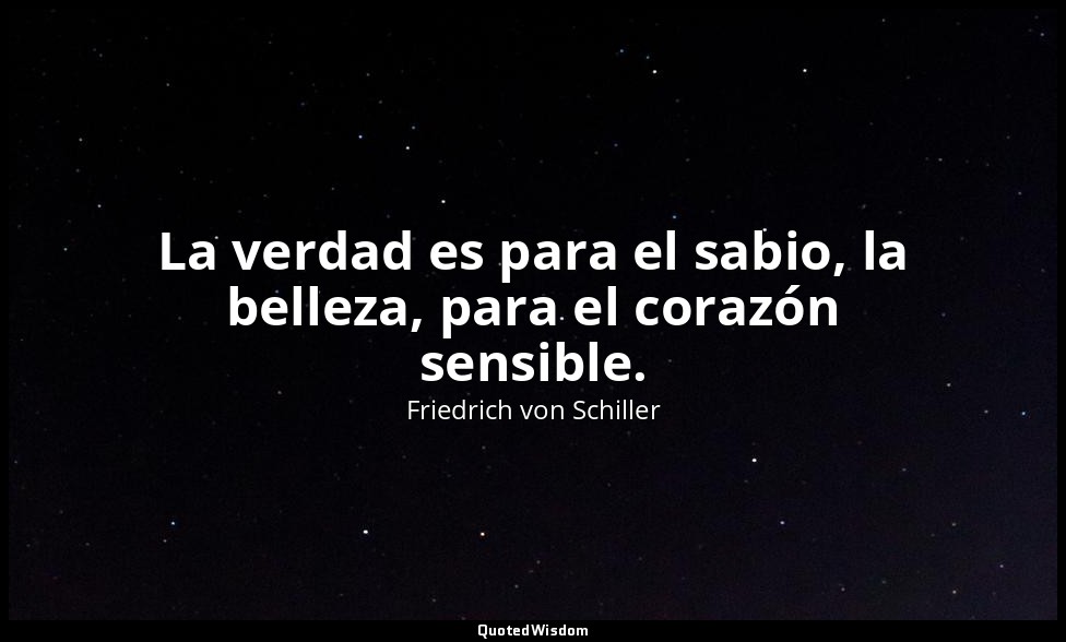 La verdad es para el sabio, la belleza, para el corazón sensible. — Friedrich von Schiller