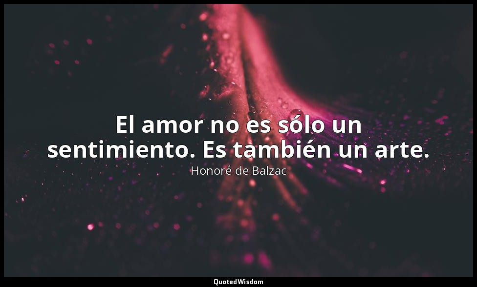 El amor no es sólo un sentimiento. Es también un arte. — Honoré de Balzac