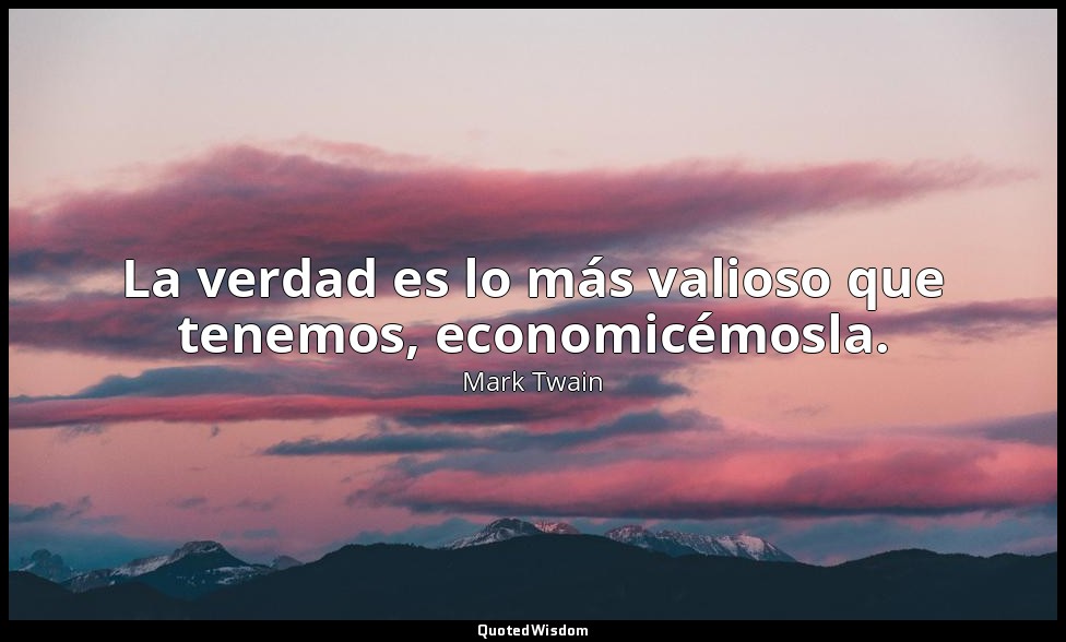 La verdad es lo más valioso que tenemos, economicémosla. — Mark Twain
