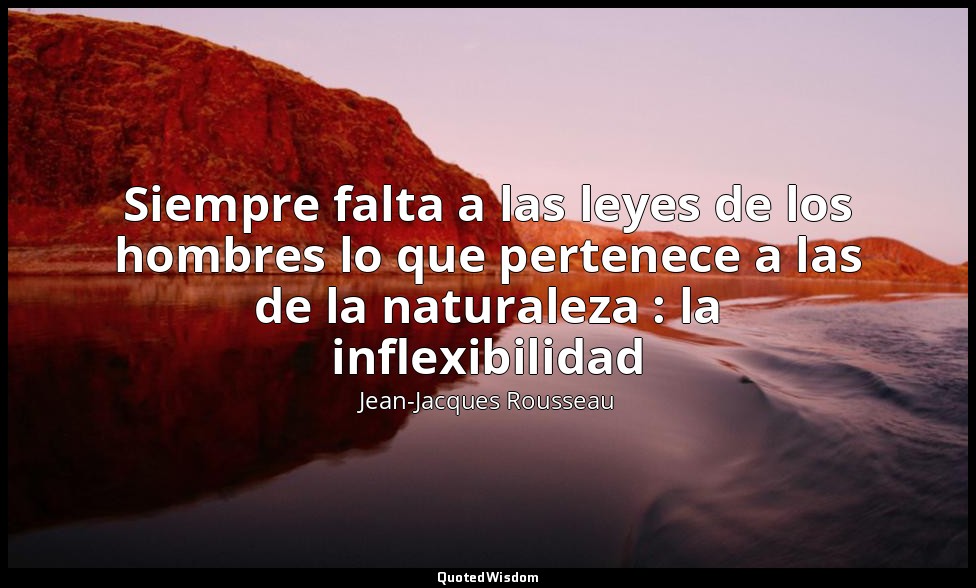 Siempre falta a las leyes de los hombres lo que pertenece a las de la naturaleza — Jean-Jacques Rousseau