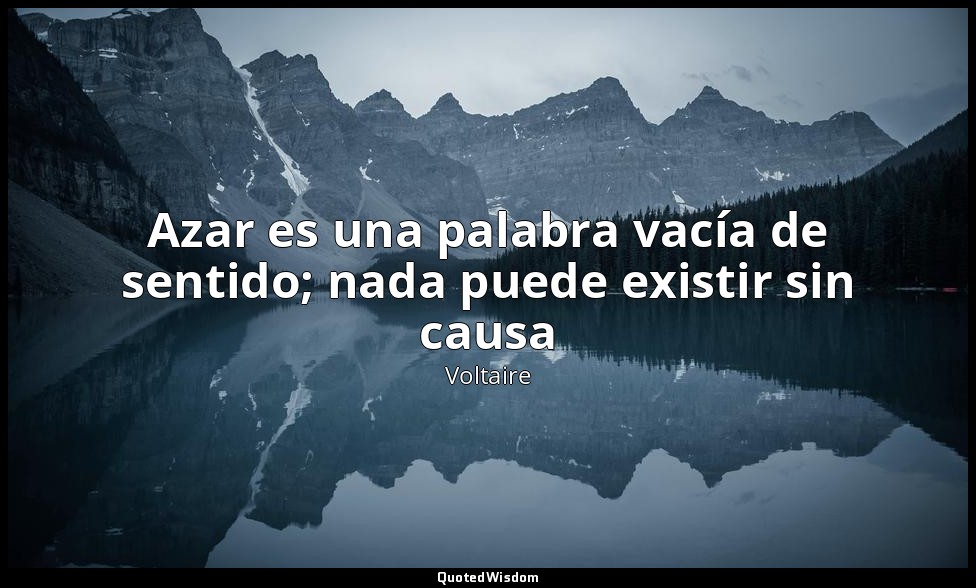 Azar es una palabra vacía de sentido; nada puede existir sin causa — Voltaire