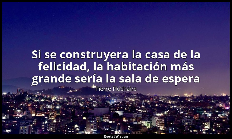 Si se construyera la casa de la felicidad, la habitación más grande sería la sal — Pierre Fluchaire