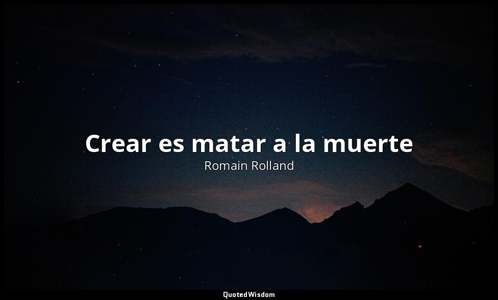 Crear es matar a la muerte — Romain Rolland