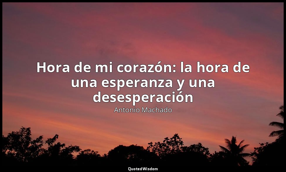 Hora de mi corazón: la hora de una esperanza y una desesperación — Antonio Machado
