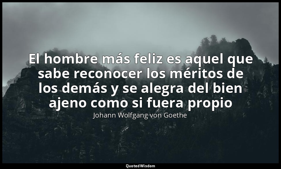 El hombre más feliz es aquel que sabe reconocer los méritos de los demás y se al — Johann Wolfgang von Goethe
