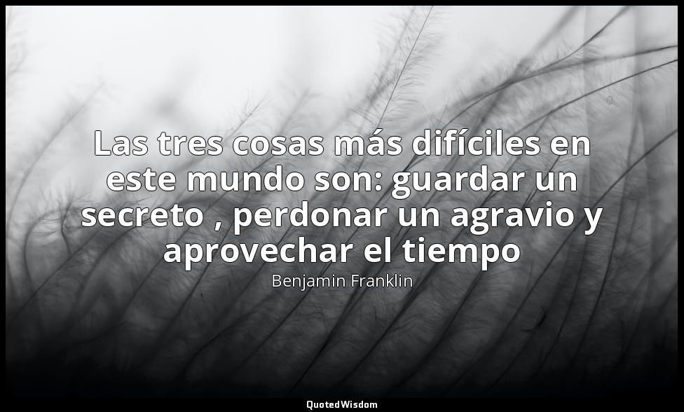Las tres cosas más difíciles en este mundo son: guardar un secreto , perdonar un — Benjamin Franklin