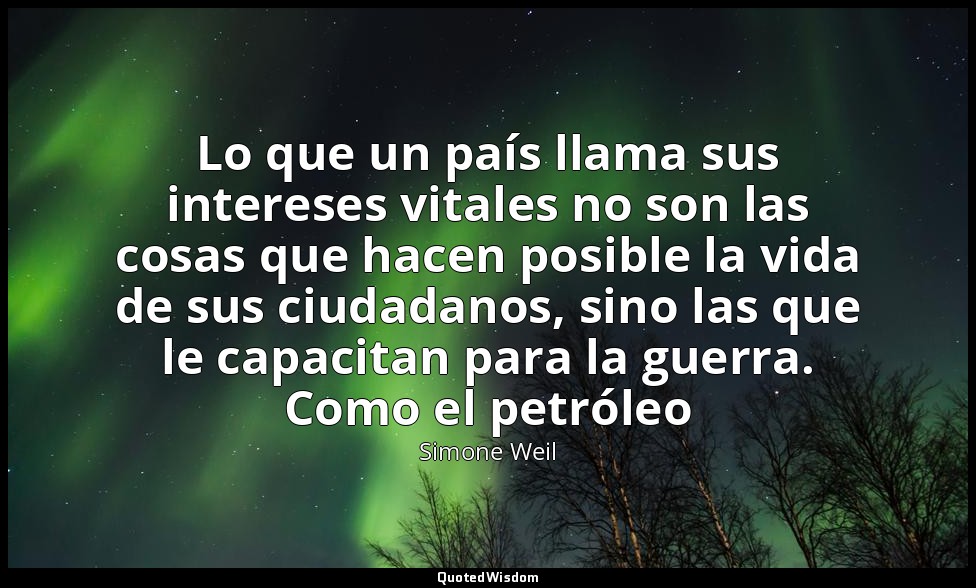 Lo que un país llama sus intereses vitales no son las cosas que hacen posible la — Simone Weil