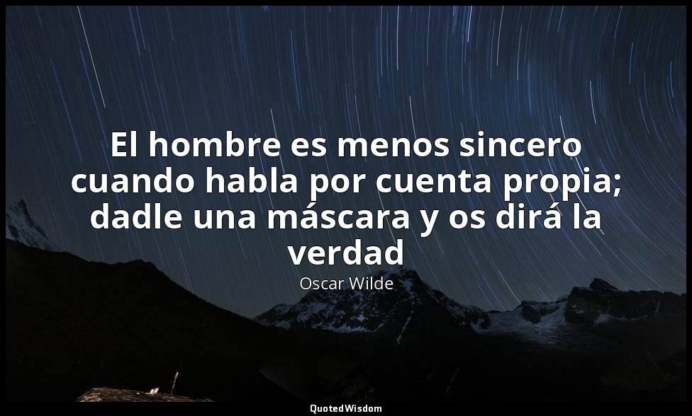 El hombre es menos sincero cuando habla por cuenta propia; dadle una máscara y o — Oscar Wilde