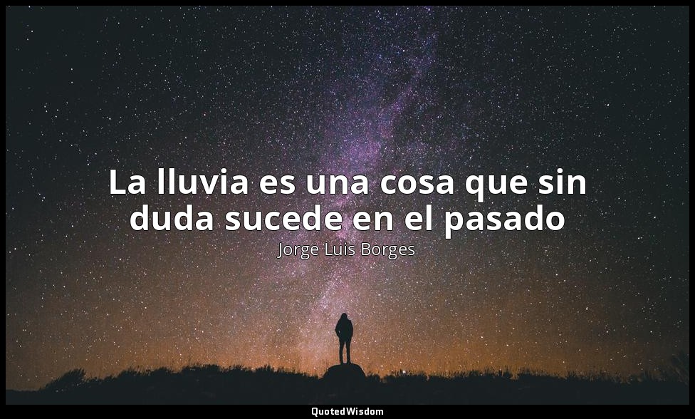 La lluvia es una cosa que sin duda sucede en el pasado — Jorge Luis Borges