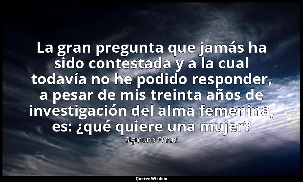 La gran pregunta que jamás ha sido contestada y a la cual todavía no he podido r — Sigmund Freud
