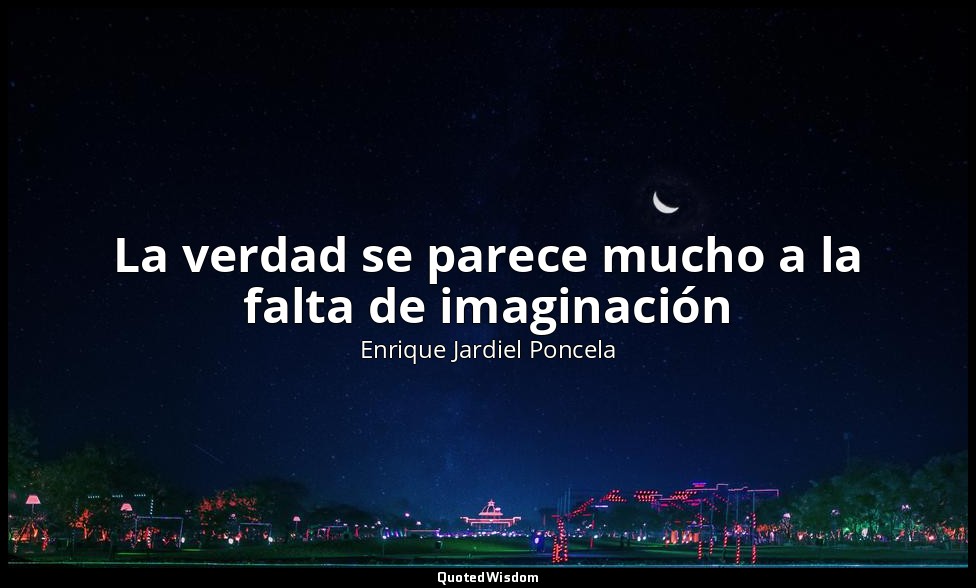 La verdad se parece mucho a la falta de imaginación — Enrique Jardiel Poncela