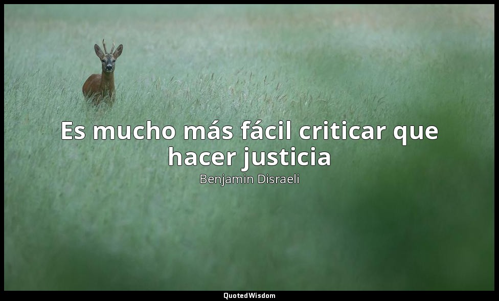 Es mucho más fácil criticar que hacer justicia — Benjamin Disraeli