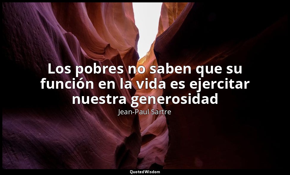 Los pobres no saben que su función en la vida es ejercitar nuestra generosidad — Jean-Paul Sartre