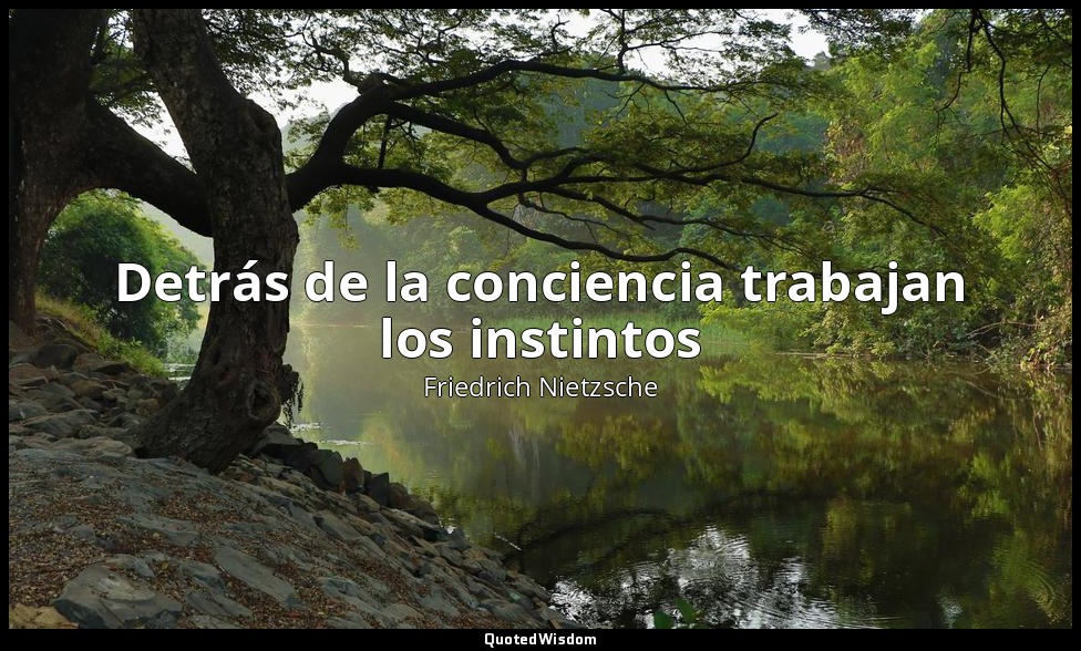 Detrás de la conciencia trabajan los instintos — Friedrich Nietzsche