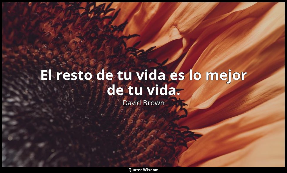 El resto de tu vida es lo mejor de tu vida. — David Brown