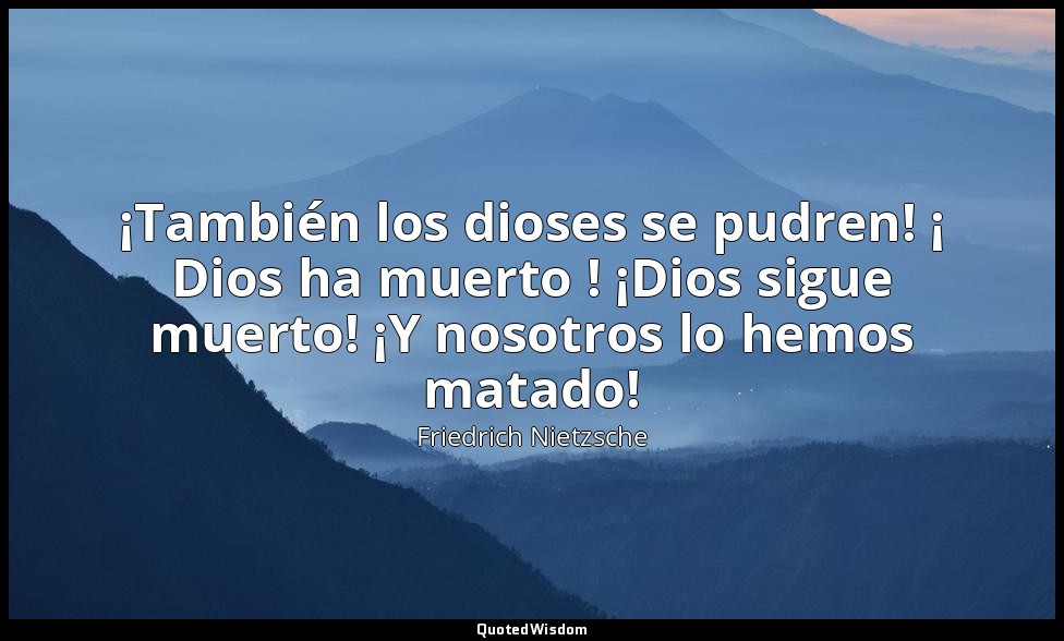 ¡También los dioses se pudren! ¡ Dios ha muerto ! ¡Dios sigue muerto! ¡Y nosotro — Friedrich Nietzsche