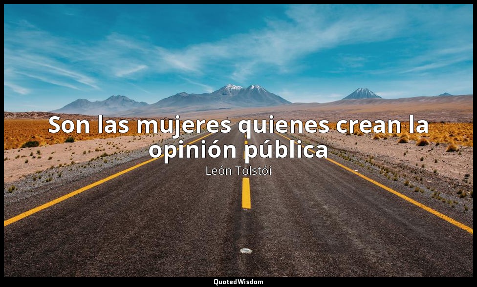 Son las mujeres quienes crean la opinión pública — León Tolstói