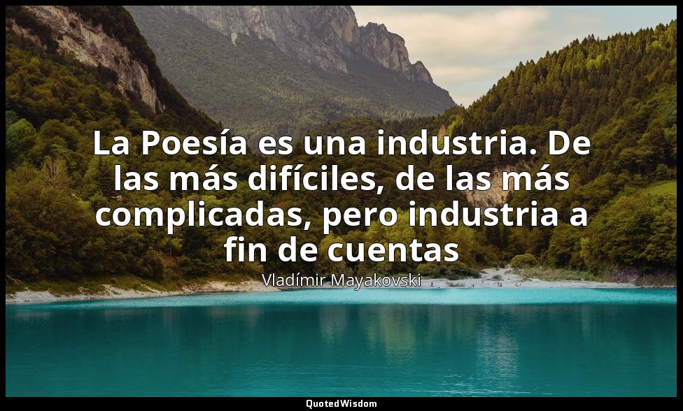 La Poesía es una industria. De las más difíciles, de las más complicadas, pero i — Vladímir Mayakovski