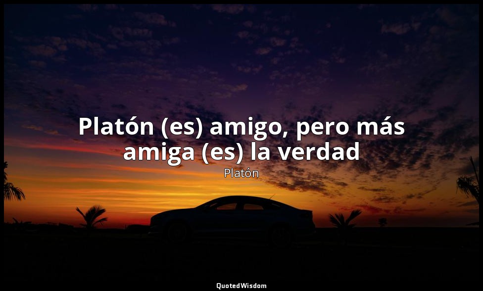 Platón (es) amigo, pero más amiga (es) la verdad — Platón