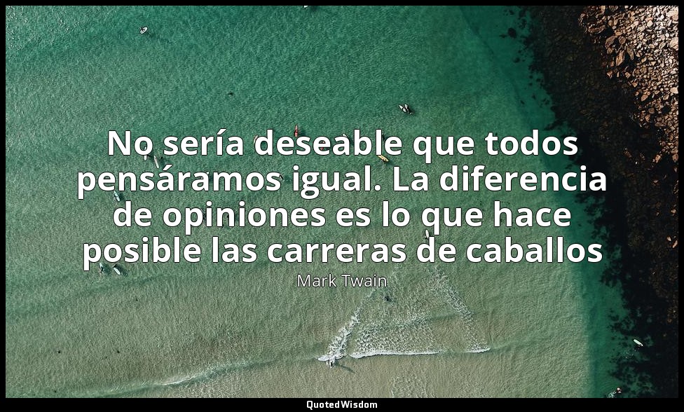 No sería deseable que todos pensáramos igual. La diferencia de opiniones es lo q — Mark Twain
