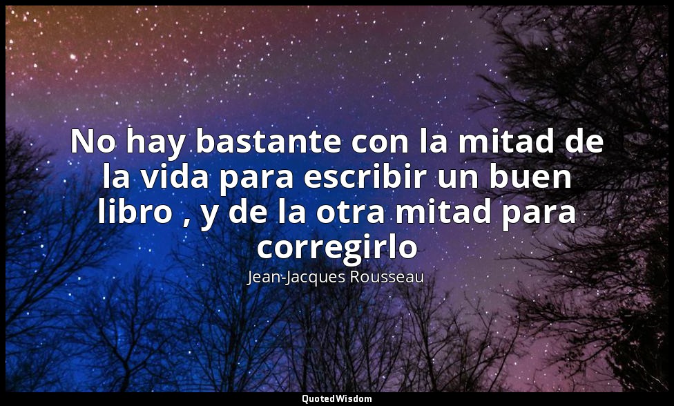 No hay bastante con la mitad de la vida para escribir un buen libro , y de la ot — Jean-Jacques Rousseau