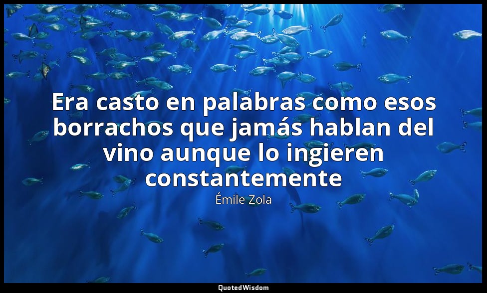 Era casto en palabras como esos borrachos que jamás hablan del vino aunque lo in — Émile Zola
