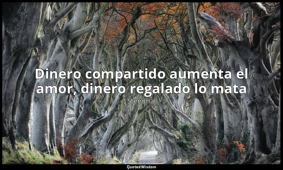 Dinero compartido aumenta el amor, dinero regalado lo mata — Stendhal