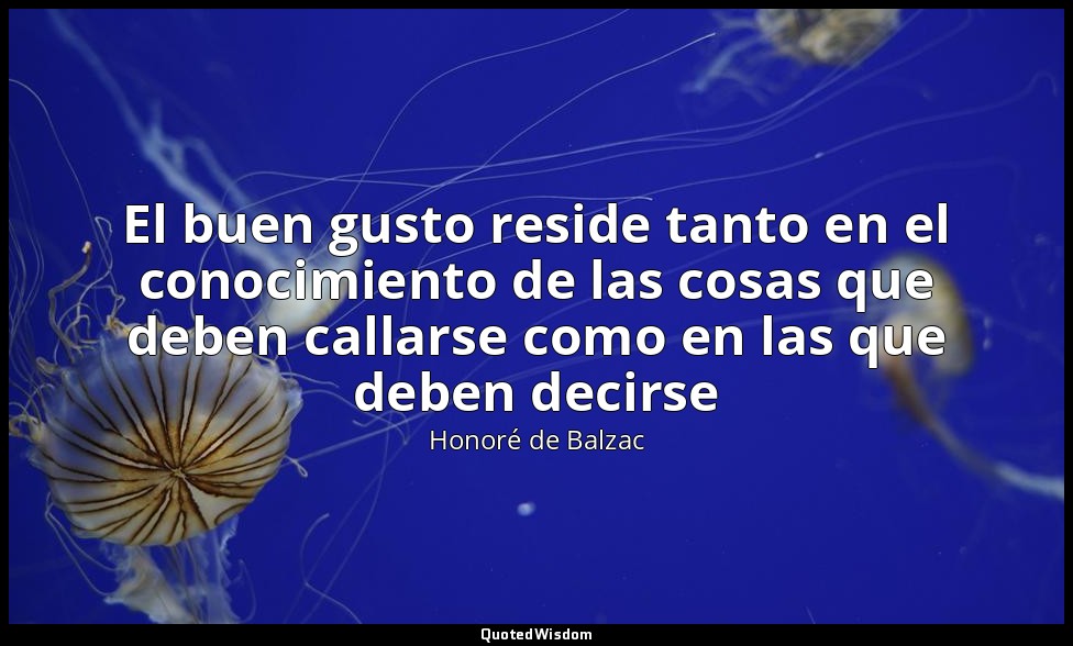 El buen gusto reside tanto en el conocimiento de las cosas que deben callarse co — Honoré de Balzac