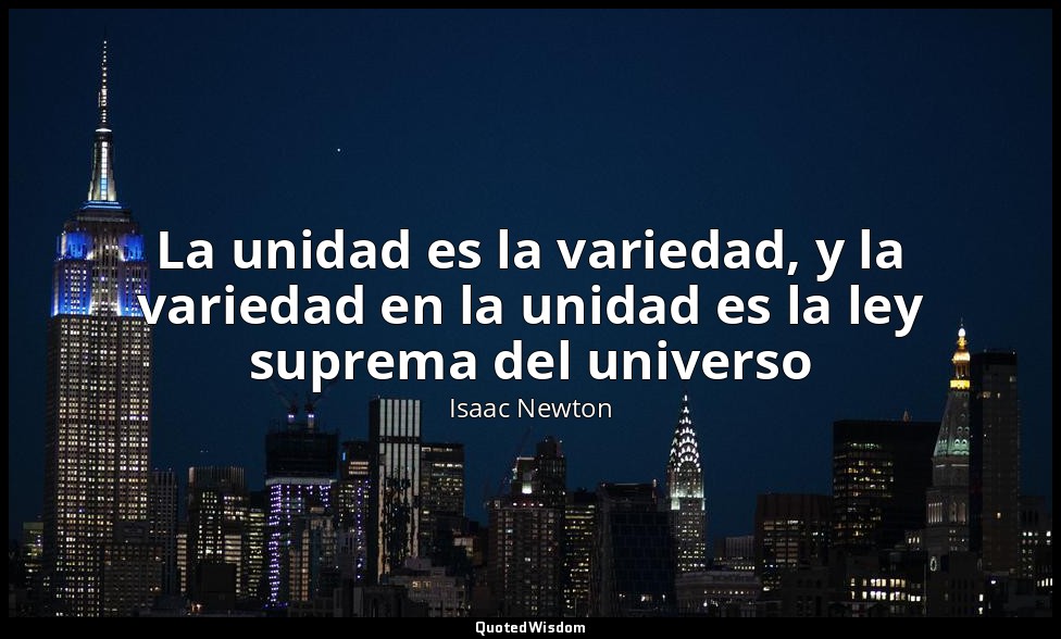 La unidad es la variedad, y la variedad en la unidad es la ley suprema del unive — Isaac Newton
