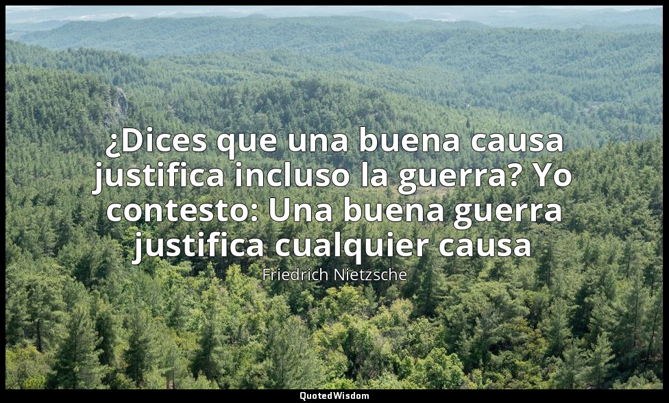 ¿Dices que una buena causa justifica incluso la guerra? Yo contesto: Una buena g — Friedrich Nietzsche