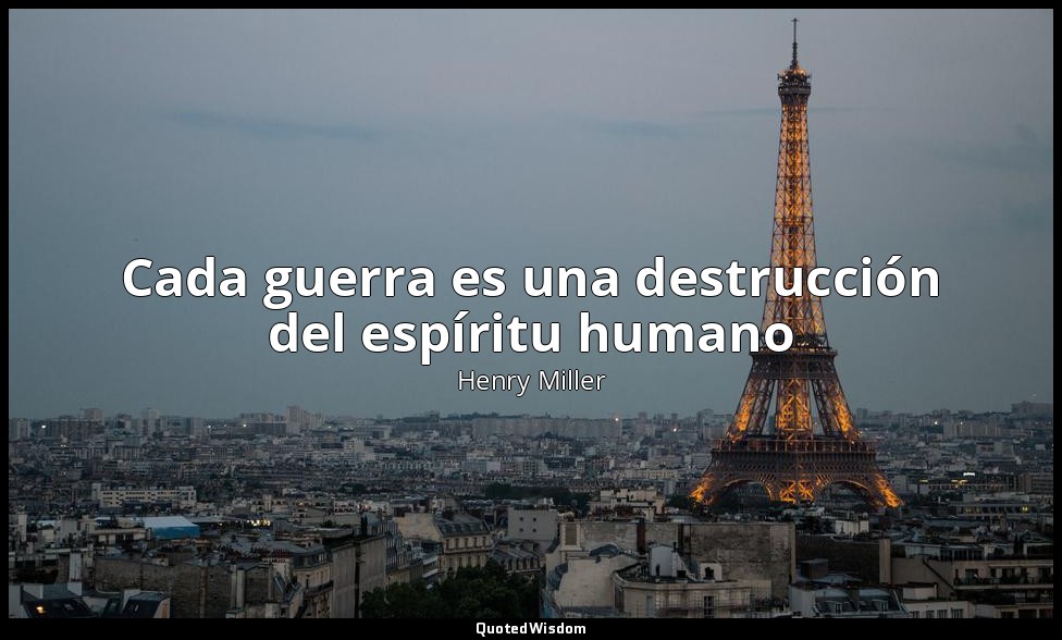 Cada guerra es una destrucción del espíritu humano — Henry Miller