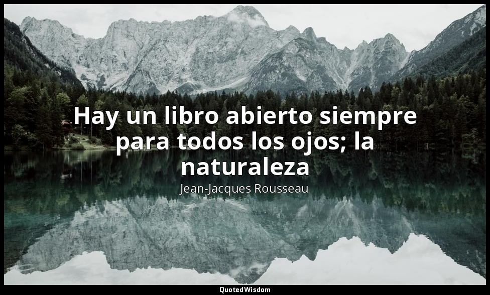 Hay un libro abierto siempre para todos los ojos; la naturaleza — Jean-Jacques Rousseau