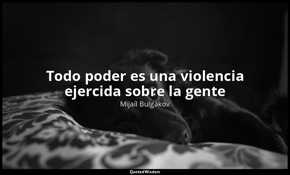 Todo poder es una violencia ejercida sobre la gente — Mijaíl Bulgákov
