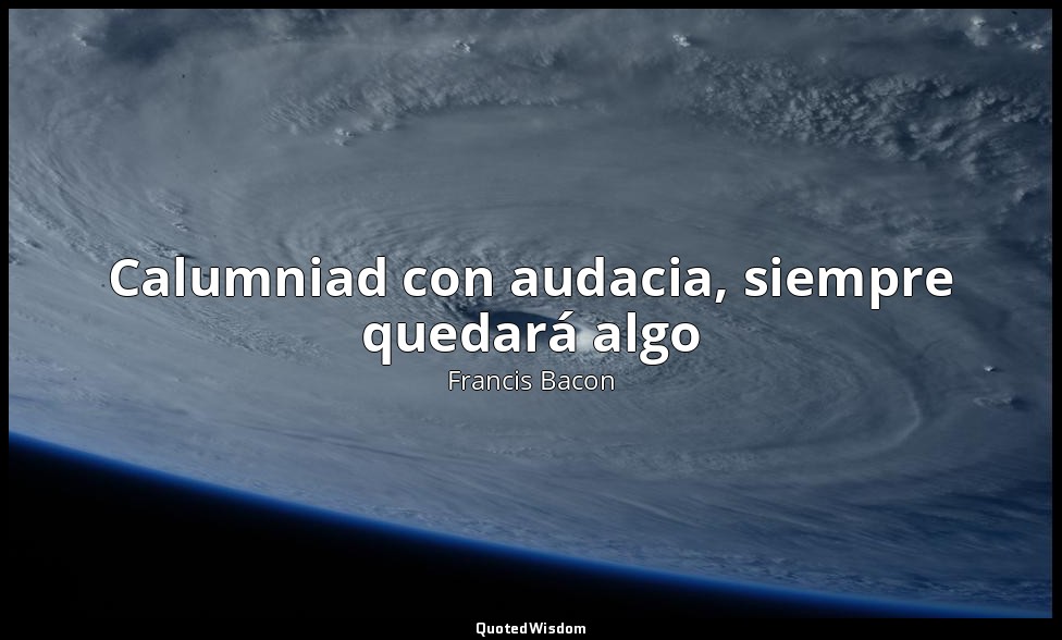 Calumniad con audacia, siempre quedará algo — Francis Bacon