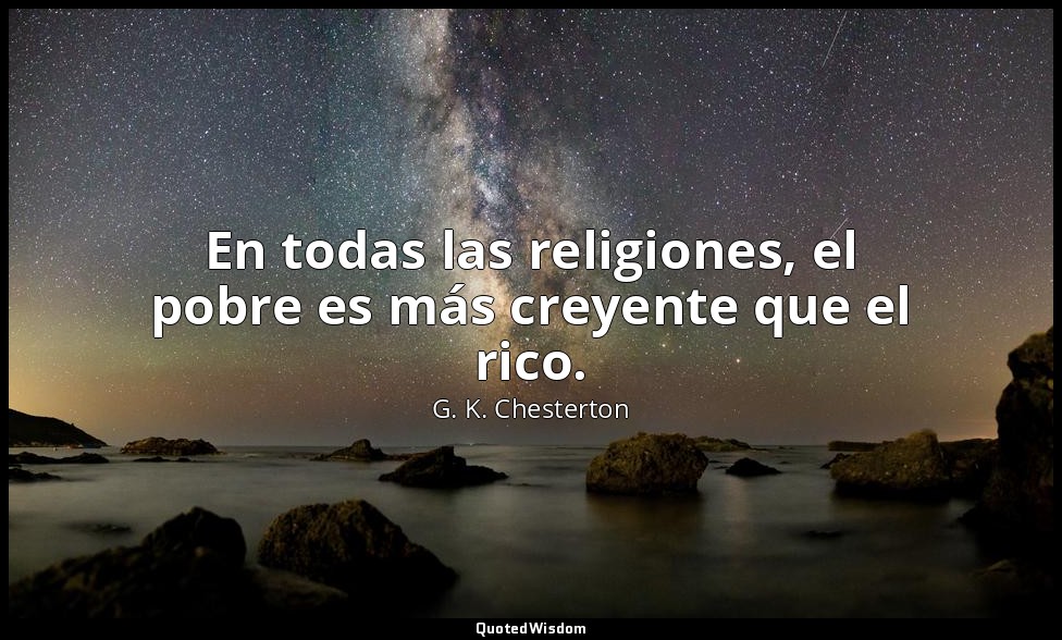 En todas las religiones, el pobre es más creyente que el rico. — G. K. Chesterton