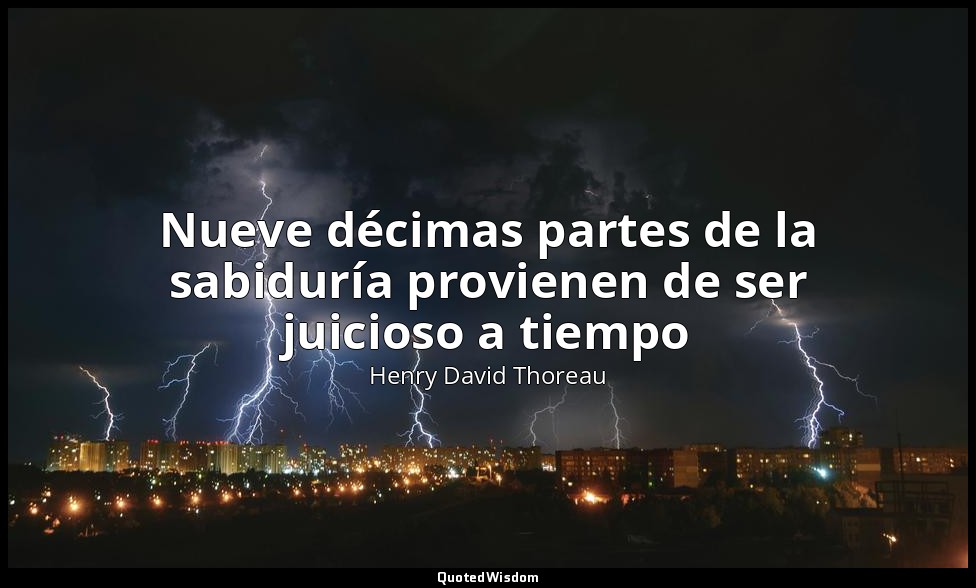 Nueve décimas partes de la sabiduría provienen de ser juicioso a tiempo — Henry David Thoreau